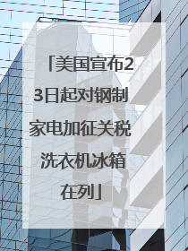 美国宣布23日起对钢制家电加征关税 洗衣机冰箱在列
