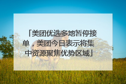 美团优选多地暂停接单，美团今日表示将集中资源聚焦优势区域