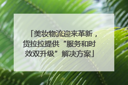 美妆物流迎来革新，货拉拉提供“服务和时效双升级”解决方案