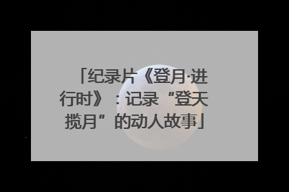 纪录片《登月·进行时》：记录“登天揽月”的动人故事