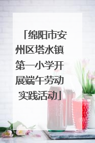 绵阳市安州区塔水镇第一小学开展端午劳动实践活动
