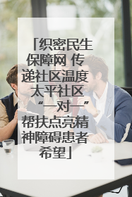 织密民生保障网 传递社区温度 太平社区“一对一”帮扶点亮精神障碍患者希望