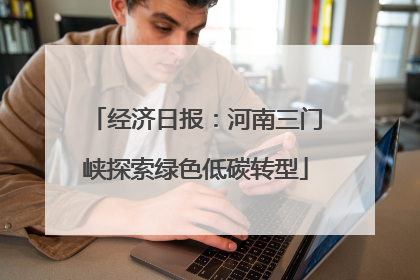 经济日报：河南三门峡探索绿色低碳转型