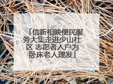 信新相映便民服务大集走进少山社区 志愿者入户为卧床老人理发