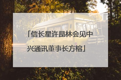 信长星许昆林会见中兴通讯董事长方榕