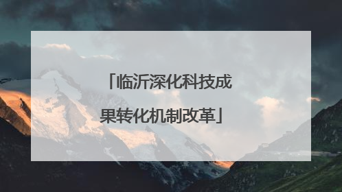 临沂深化科技成果转化机制改革
