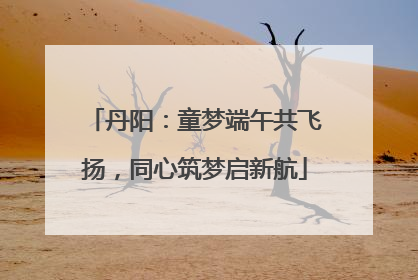 丹阳：童梦端午共飞扬，同心筑梦启新航