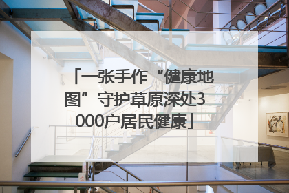 一张手作“健康地图”守护草原深处3000户居民健康