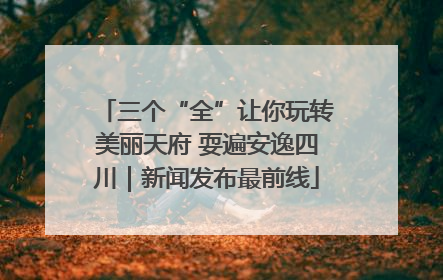 三个“全”让你玩转美丽天府 耍遍安逸四川｜新闻发布最前线