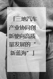 三地汽车产业协同创新驶向高质量发展的“新蓝海”