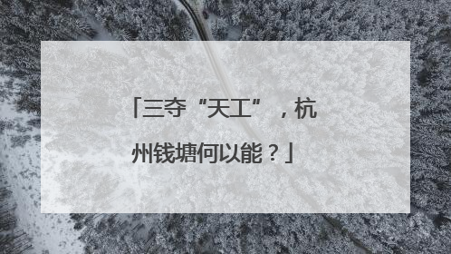 三夺“天工”，杭州钱塘何以能？