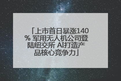 上市首日暴涨140% 军用无人机公司登陆纽交所 AI打造产品核心竞争力