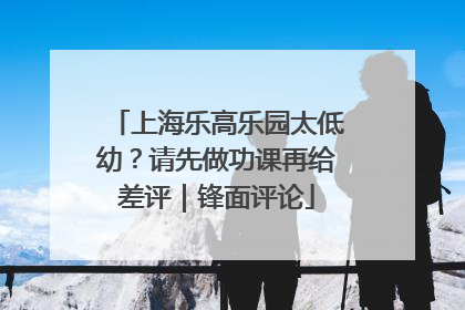 上海乐高乐园太低幼？请先做功课再给差评｜锋面评论