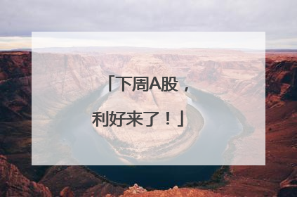 下周A股，利好来了！