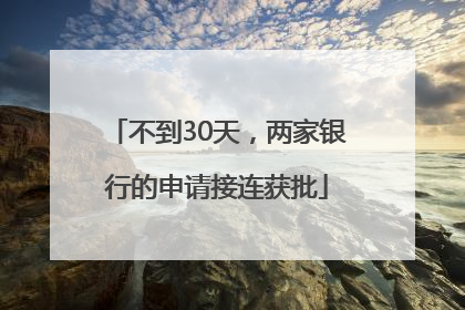不到30天，两家银行的申请接连获批