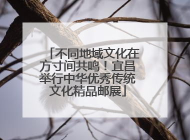 不同地域文化在方寸间共鸣！宜昌举行中华优秀传统文化精品邮展