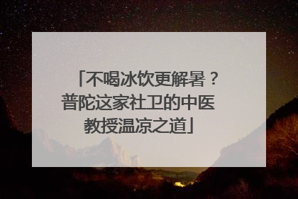 不喝冰饮更解暑？普陀这家社卫的中医教授温凉之道
