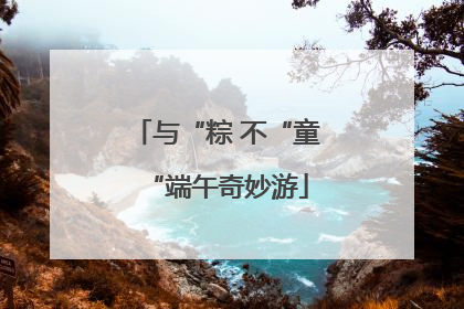 与“粽 不“童“端午奇妙游