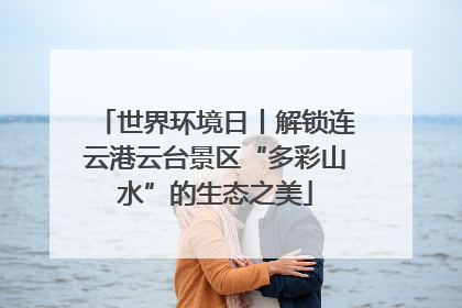世界环境日丨解锁连云港云台景区“多彩山水”的生态之美