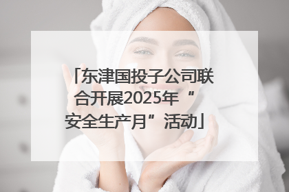 东津国投子公司联合开展2025年“安全生产月”活动