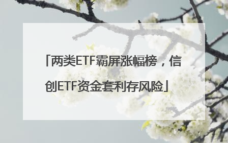 两类ETF霸屏涨幅榜，信创ETF资金套利存风险