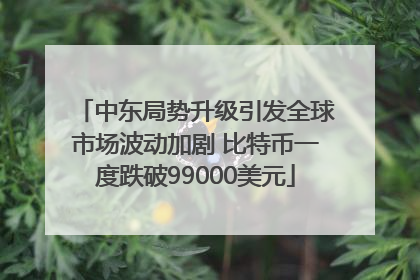 中东局势升级引发全球市场波动加剧 比特币一度跌破99000美元