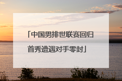 中国男排世联赛回归首秀遭遇对手零封