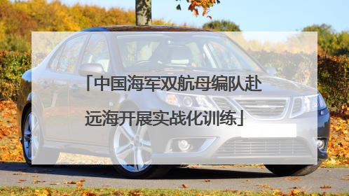 中国海军双航母编队赴远海开展实战化训练