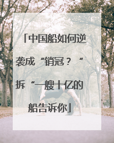 中国船如何逆袭成“销冠？“拆“一艘十亿的船告诉你