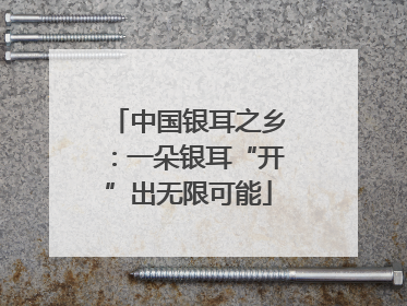 中国银耳之乡：一朵银耳“开”出无限可能