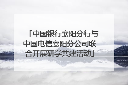 中国银行襄阳分行与中国电信襄阳分公司联合开展研学共建活动