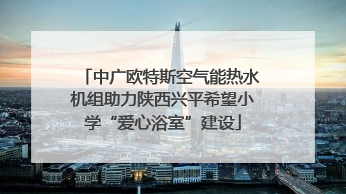 中广欧特斯空气能热水机组助力陕西兴平希望小学“爱心浴室”建设
