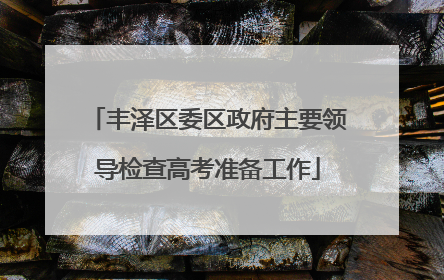丰泽区委区政府主要领导检查高考准备工作