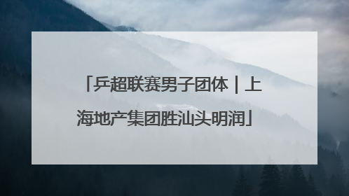 乒超联赛男子团体｜上海地产集团胜汕头明润