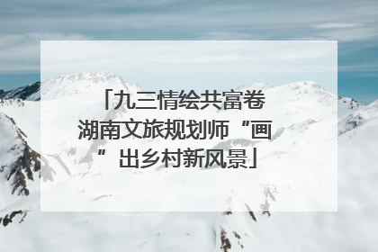 九三情绘共富卷 湖南文旅规划师“画”出乡村新风景