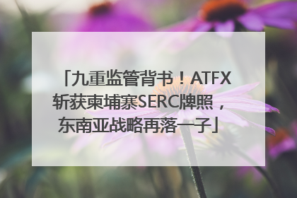 九重监管背书！ATFX斩获柬埔寨SERC牌照，东南亚战略再落一子
