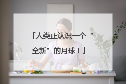 人类正认识一个“全新”的月球！