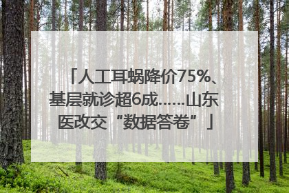 人工耳蜗降价75%、基层就诊超6成……山东医改交“数据答卷”