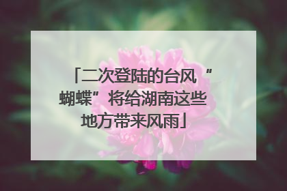 二次登陆的台风“蝴蝶”将给湖南这些地方带来风雨