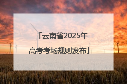 云南省2025年高考考场规则发布