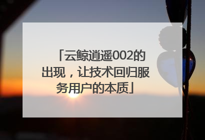 云鲸逍遥002的出现，让技术回归服务用户的本质