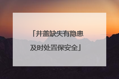 井盖缺失有隐患 及时处置保安全
