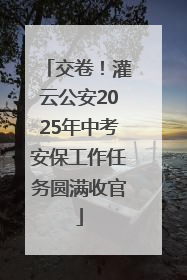 交卷！灌云公安2025年中考安保工作任务圆满收官