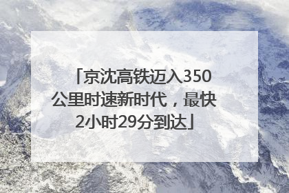 京沈高铁迈入350公里时速新时代，最快2小时29分到达