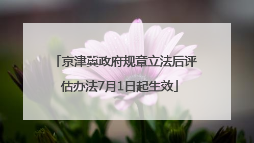 京津冀政府规章立法后评估办法7月1日起生效