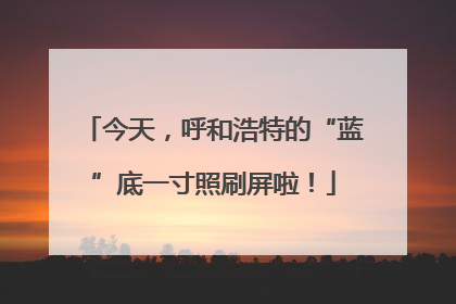 今天，呼和浩特的“蓝”底一寸照刷屏啦！