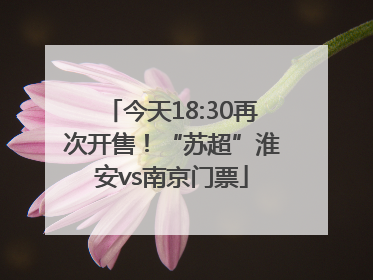 今天18:30再次开售！“苏超”淮安vs南京门票