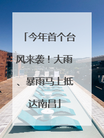 今年首个台风来袭！大雨、暴雨马上抵达南昌