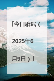 今日辟谣（2025年6月9日）