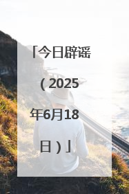 今日辟谣（2025年6月18日）